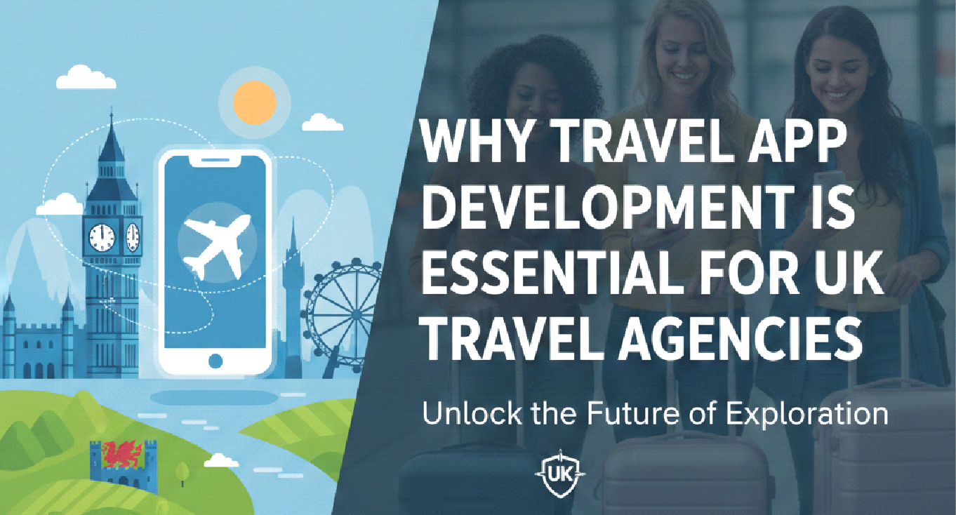 Why Travel App Development is Essential for UK Travel Agencies
